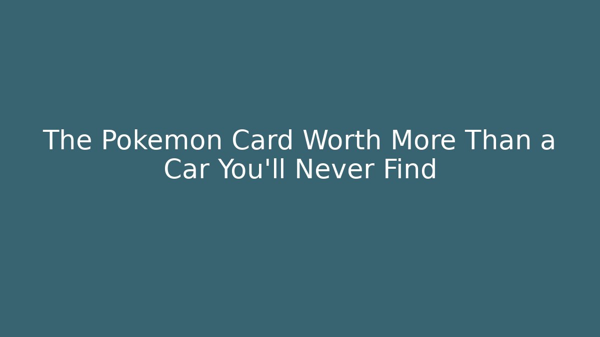 The Pokémon Card Worth More Than a Car You'll Never Find