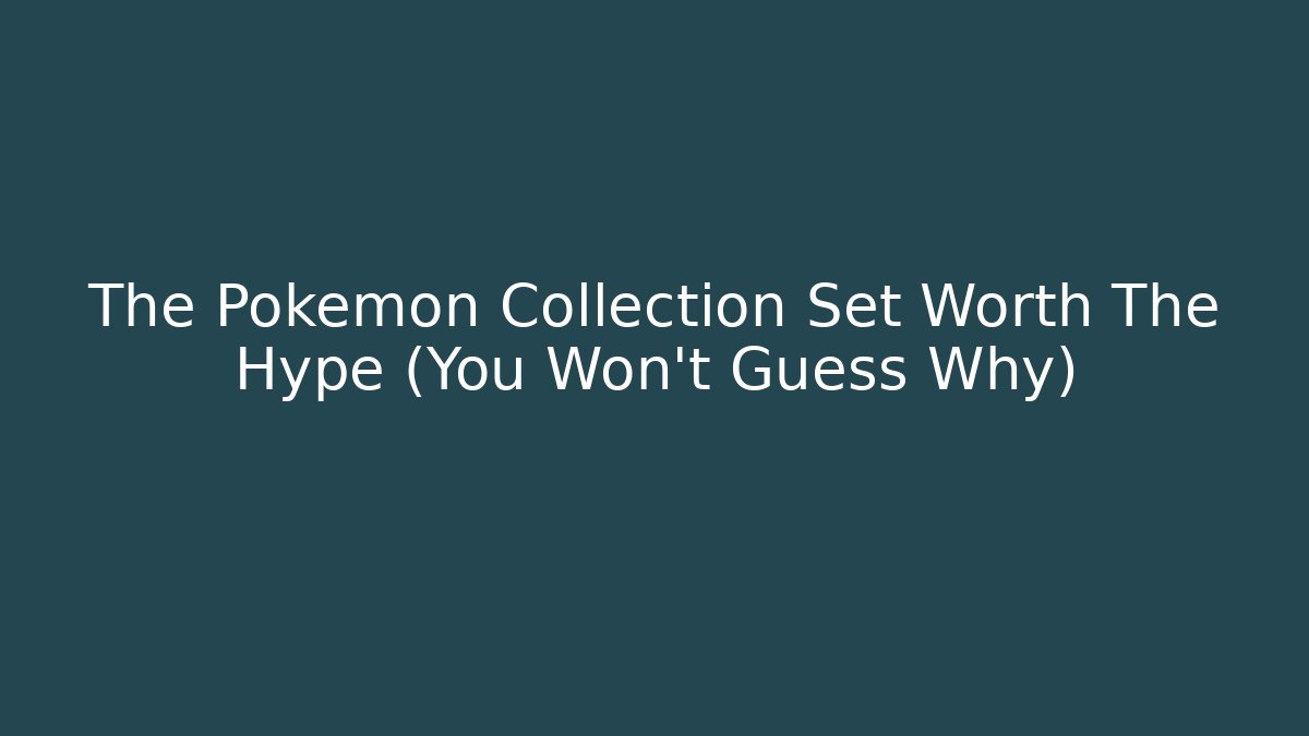 The Pokémon Collection Set Worth The Hype (You Won't Guess Why)