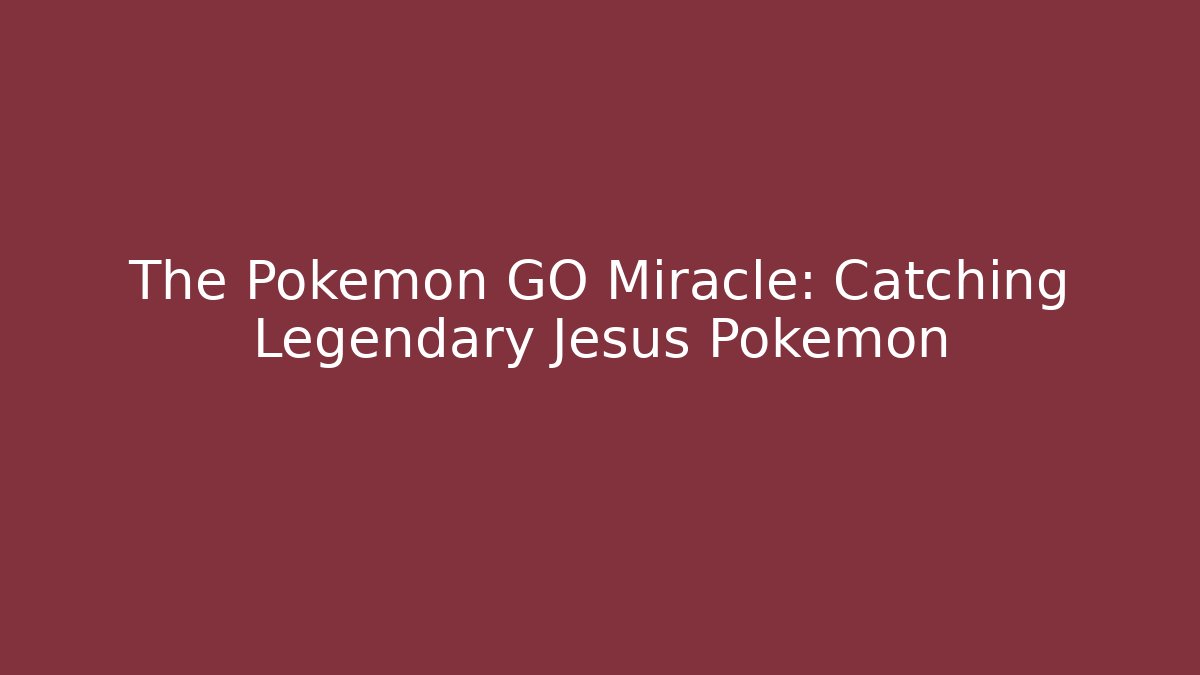 The Pokémon GO Miracle: Catching Legendary Jesus Pokémon