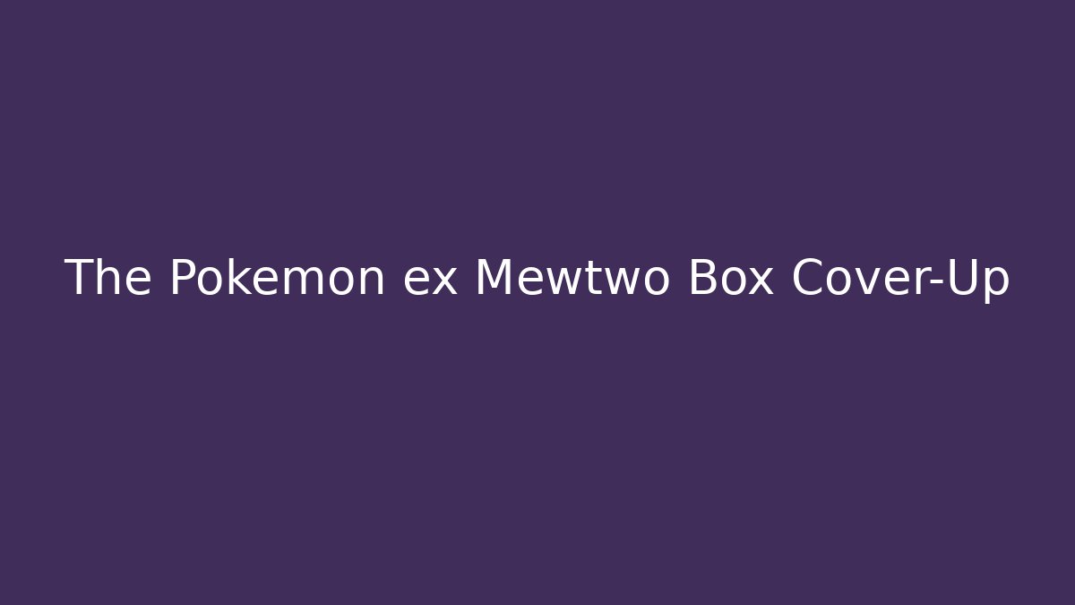 The Pokémon ex Mewtwo Box Cover-Up