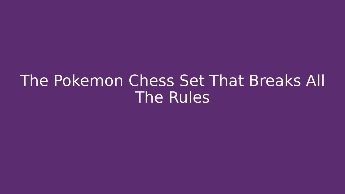 The Pokemon Chess Set That Breaks All The Rules