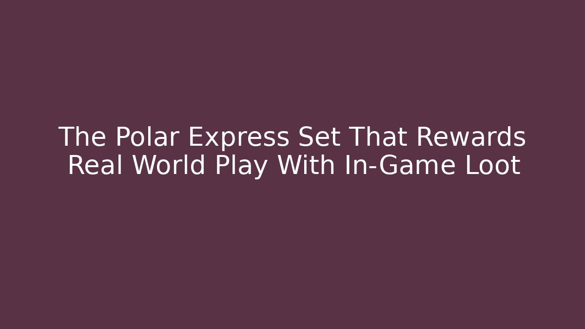 The Polar Express Set That Rewards Real World Play With In-Game Loot