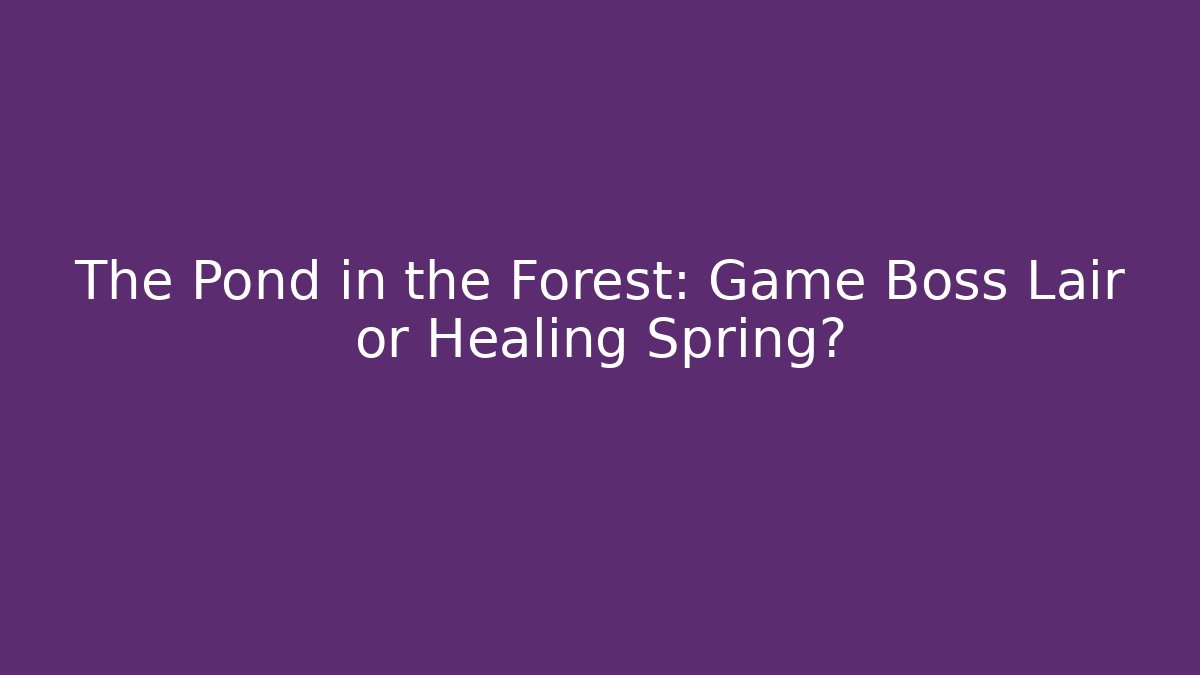The Pond in the Forest: Game Boss Lair or Healing Spring?