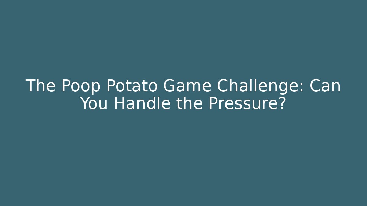The Poop Potato Game Challenge: Can You Handle the Pressure?
