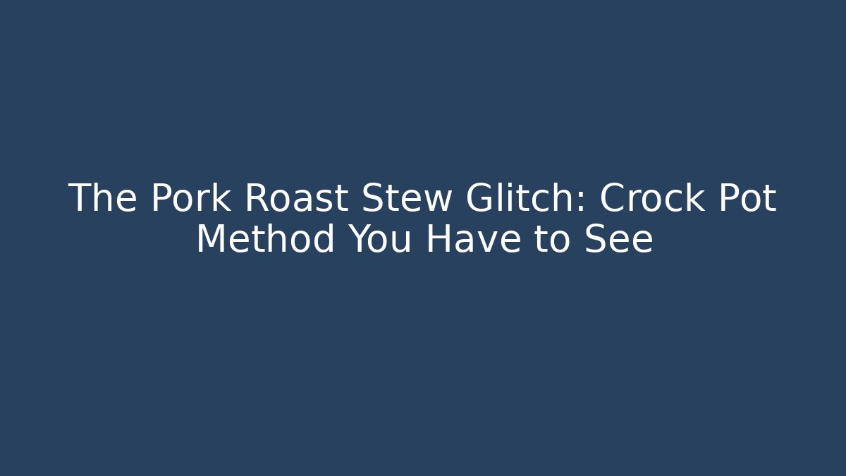 The Pork Roast Stew Glitch: Crock Pot Method You Have to See
