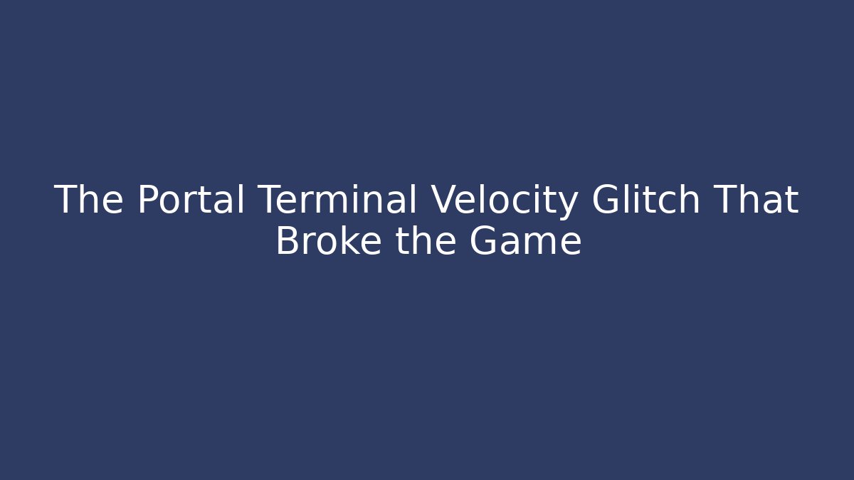 The Portal Terminal Velocity Glitch That Broke the Game