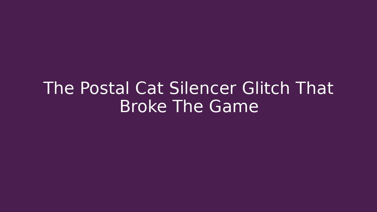 The Postal Cat Silencer Glitch That Broke The Game