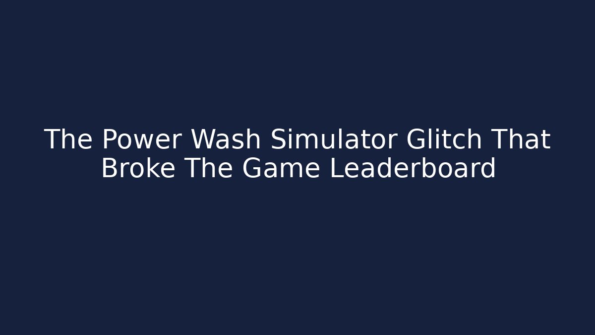 The Power Wash Simulator Glitch That Broke The Game Leaderboard