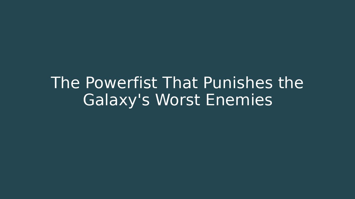 The Powerfist That Punishes the Galaxy's Worst Enemies