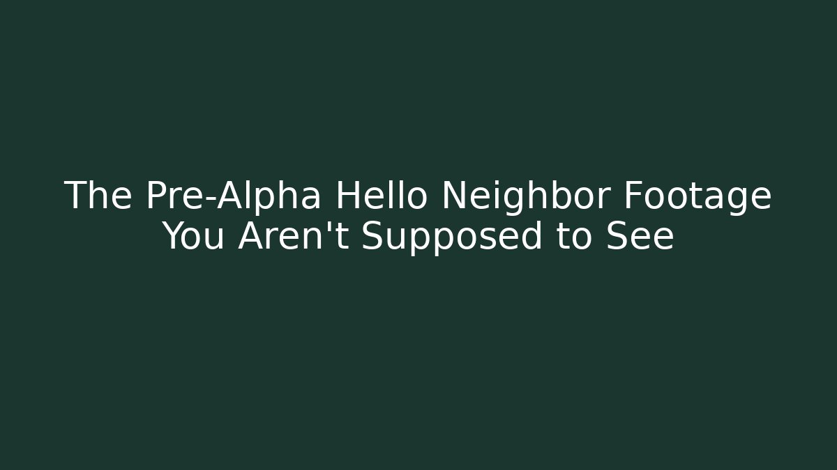 The Pre-Alpha Hello Neighbor Footage You Aren't Supposed to See - Felix Cat Insurance