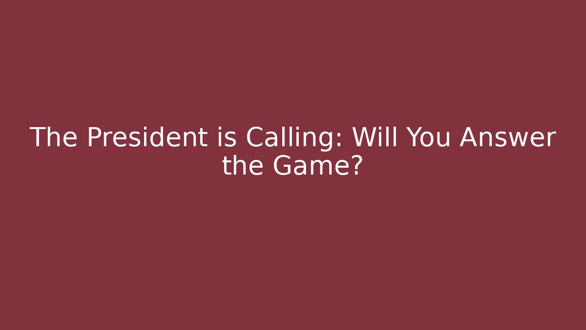 The President is Calling: Will You Answer the Game?