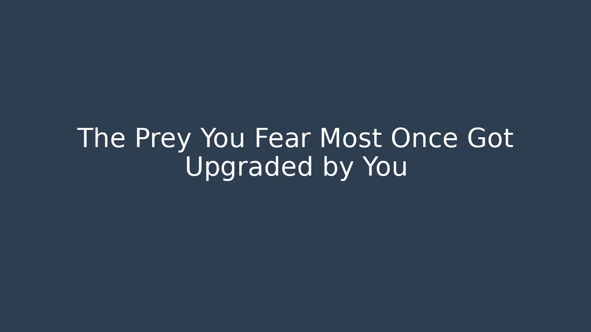 The Prey You Fear Most Once Got Upgraded by You
