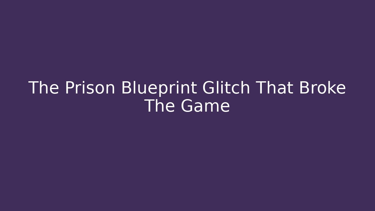 The Prison Blueprint Glitch That Broke The Game