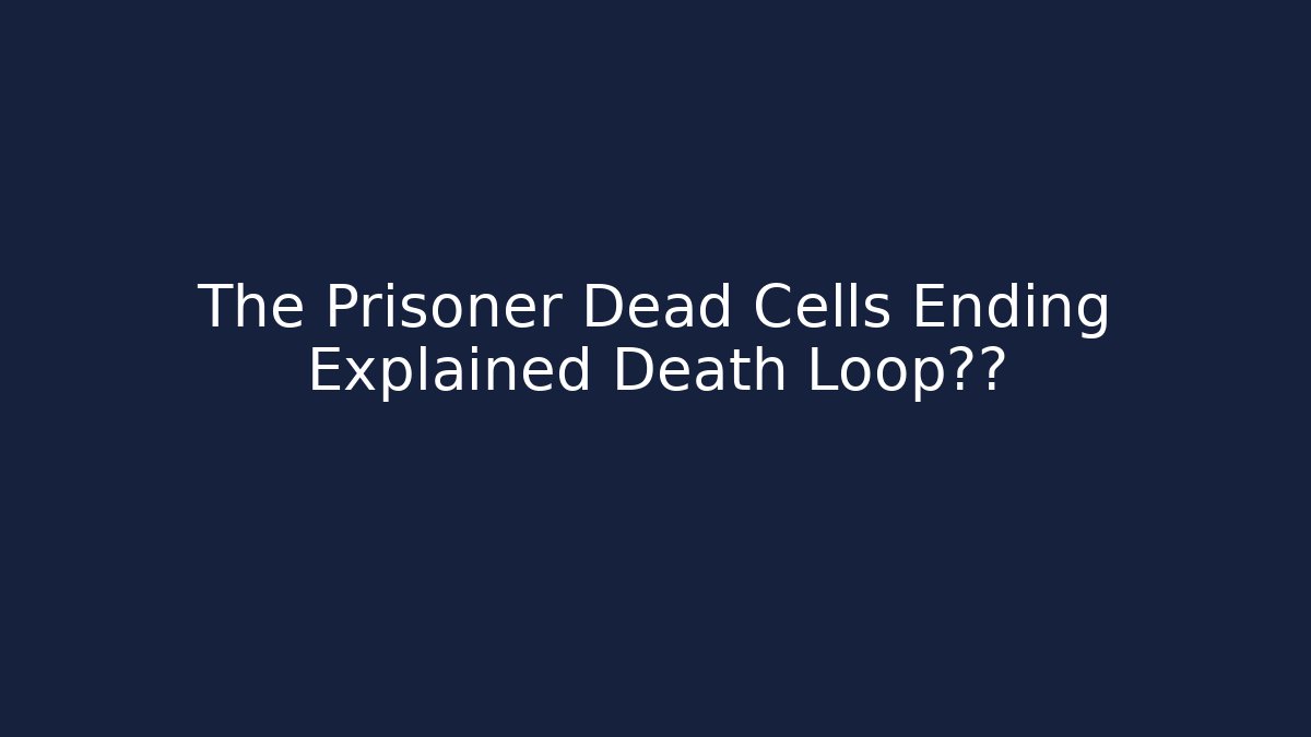 The Prisoner Dead Cells Ending Explained Death Loop真相