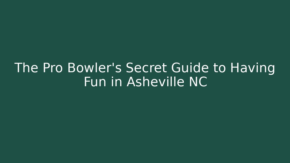 The Pro Bowler's Secret Guide to Having Fun in Asheville NC