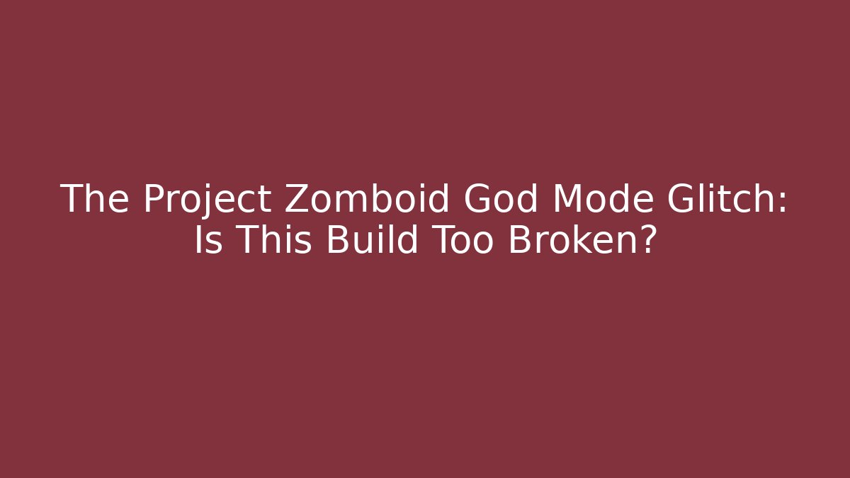 The Project Zomboid God Mode Glitch: Is This Build Too Broken?