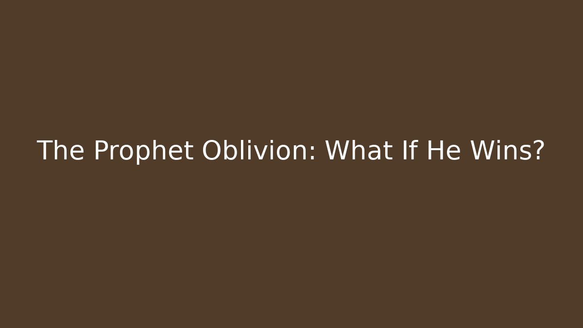The Prophet Oblivion: What If He Wins?