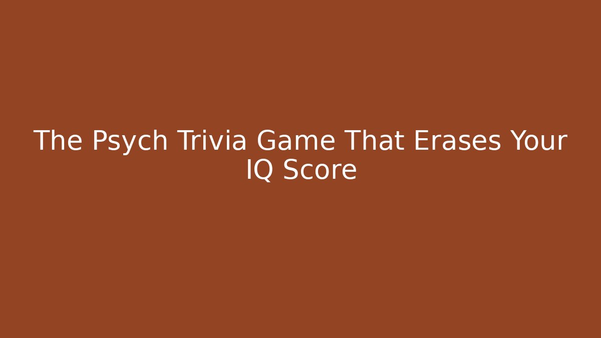 The Psych Trivia Game That Erases Your IQ Score