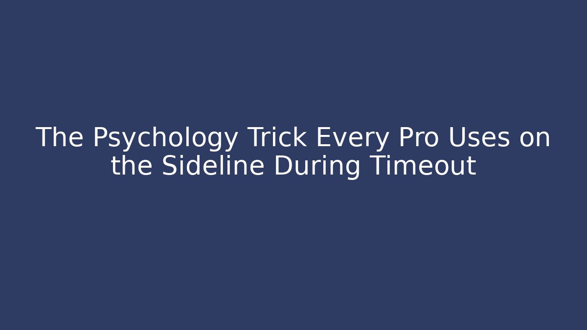 The Psychology Trick Every Pro Uses on the Sideline During Timeout