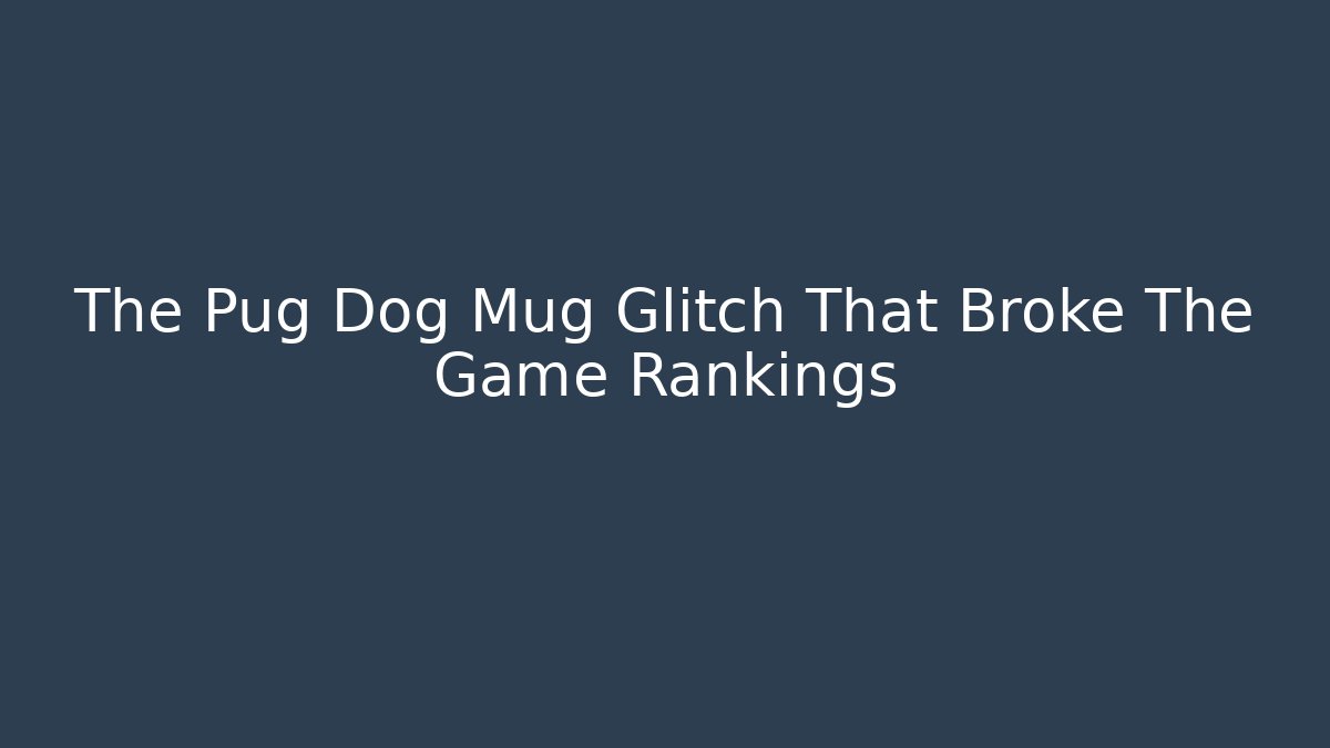 The Pug Dog Mug Glitch That Broke The Game Rankings