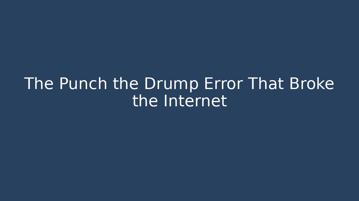 The Punch the Drump Error That Broke the Internet