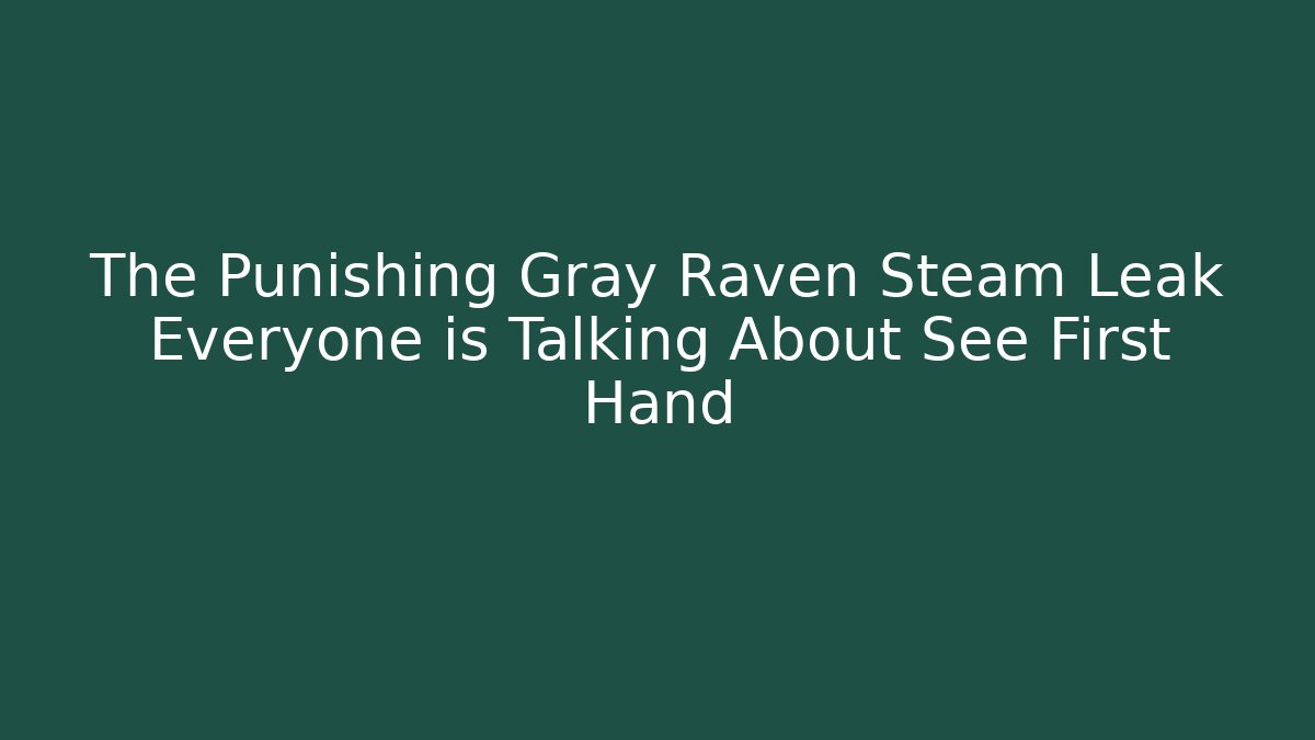 The Punishing Gray Raven Steam Leak Everyone is Talking About See First Hand