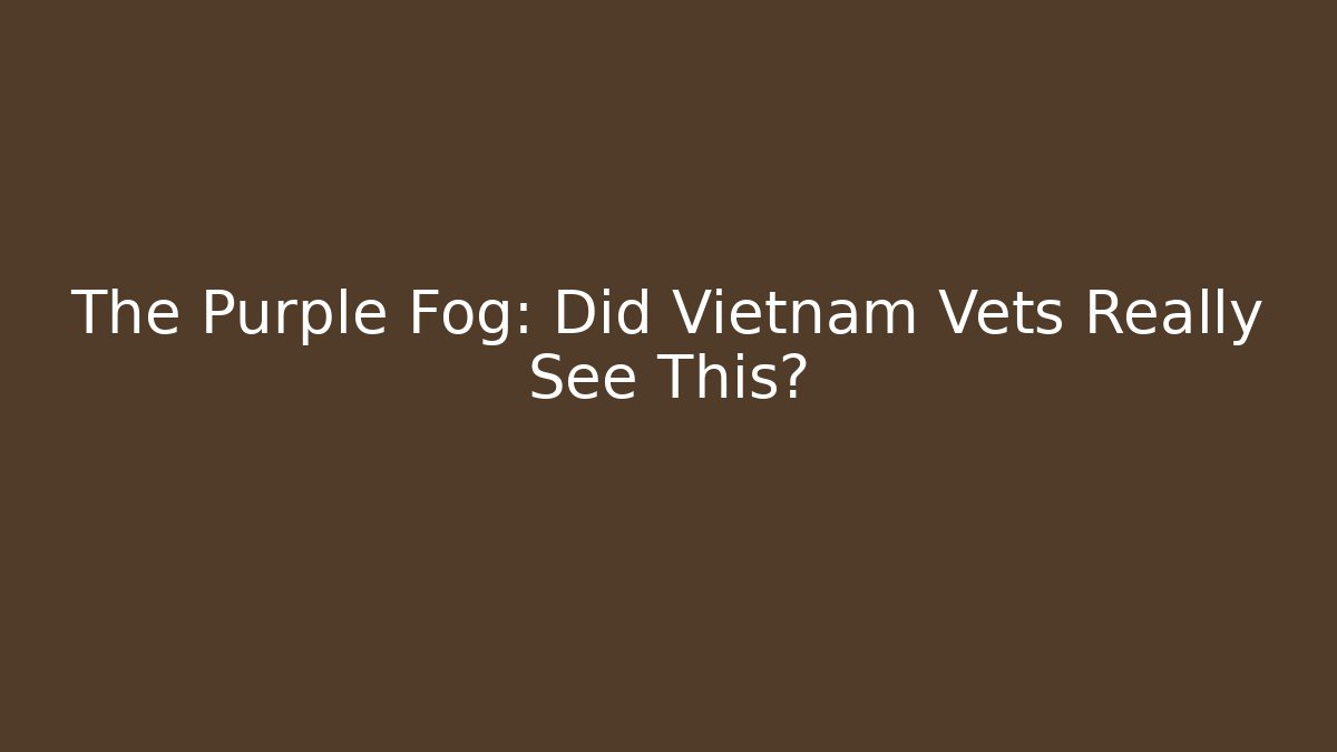 The Purple Fog: Did Vietnam Vets Really See This?