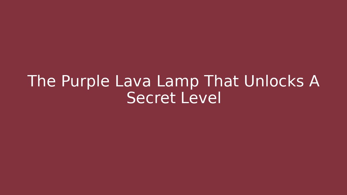 The Purple Lava Lamp That Unlocks A Secret Level