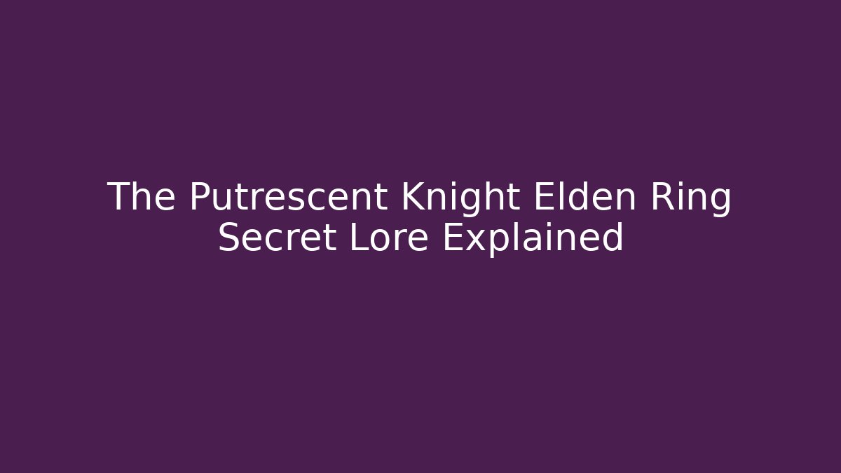 The Putrescent Knight Elden Ring Secret Lore Explained - Felix Cat Insurance