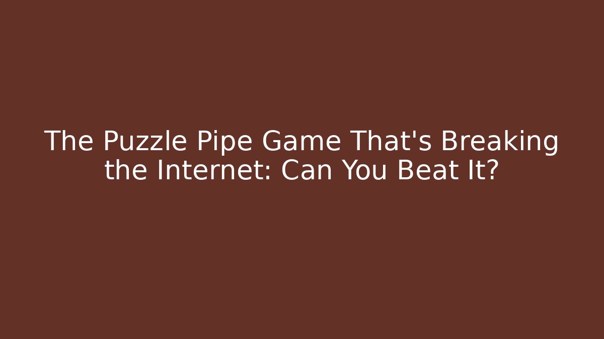 The Puzzle Pipe Game That's Breaking the Internet: Can You Beat It?