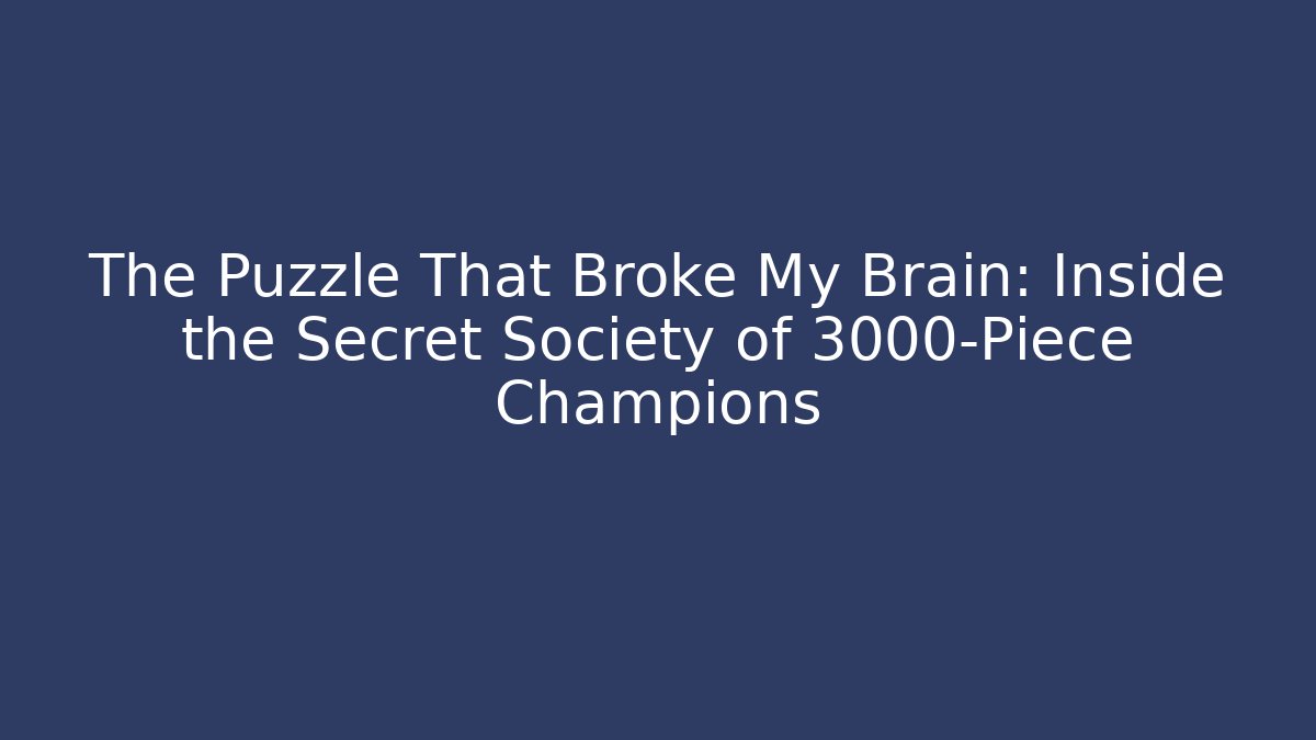 The Puzzle That Broke My Brain: Inside the Secret Society of 3000-Piece Champions