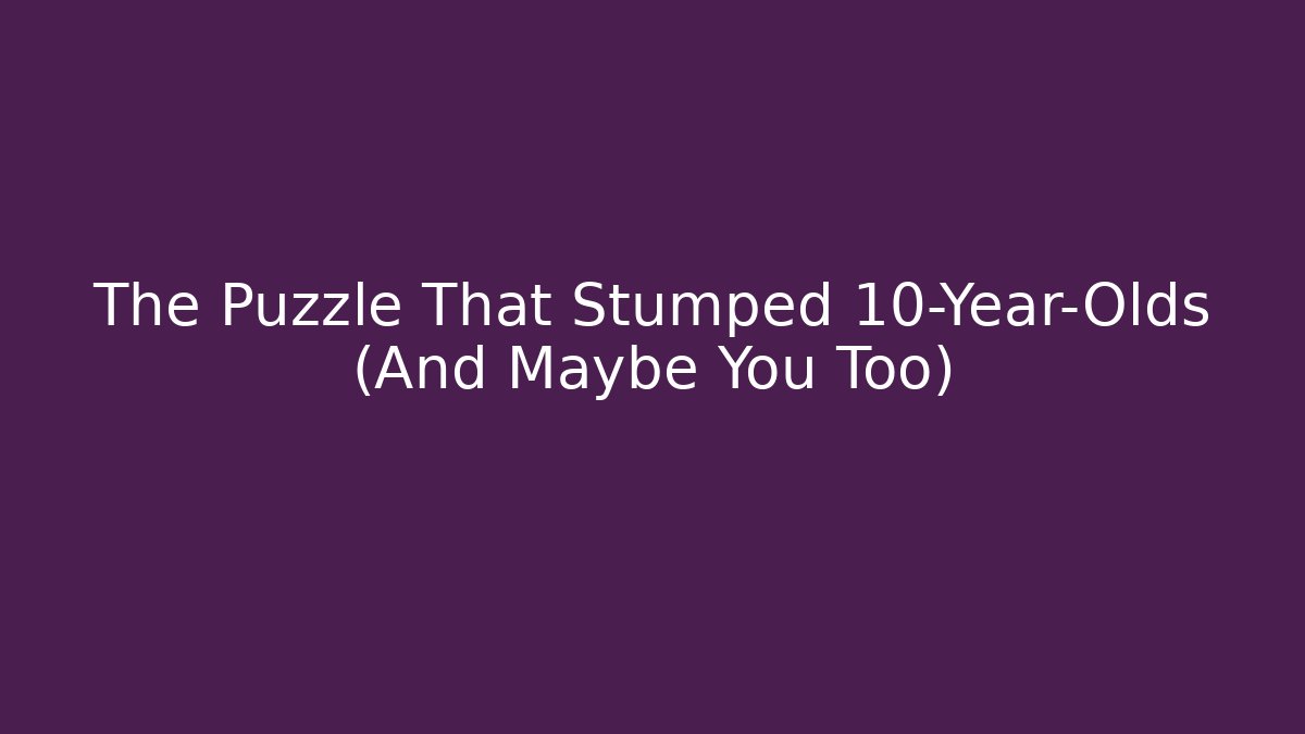 The Puzzle That Stumped 10-Year-Olds (And Maybe You Too)