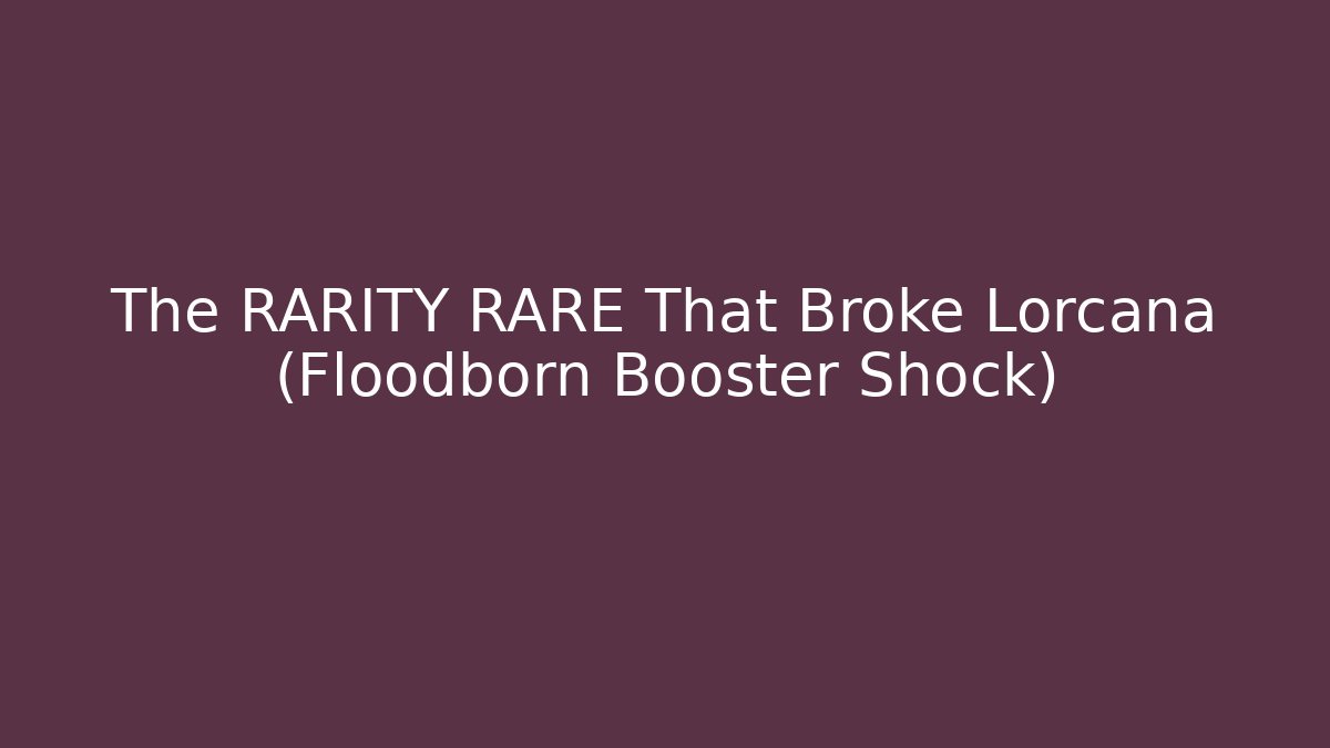 The RARITY RARE That Broke Lorcana (Floodborn Booster Shock)