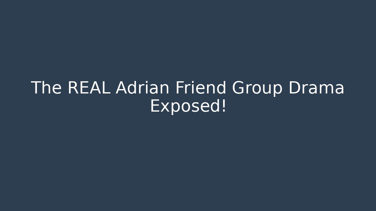The REAL Adrian Friend Group Drama Exposed!