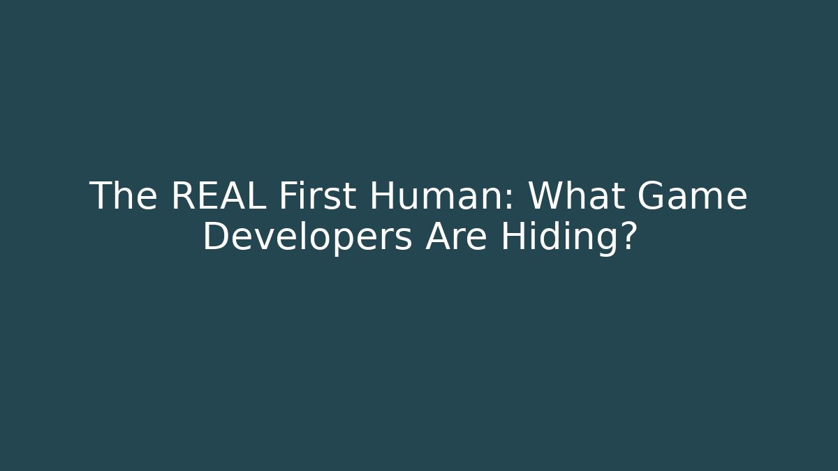 The REAL First Human: What Game Developers Are Hiding?