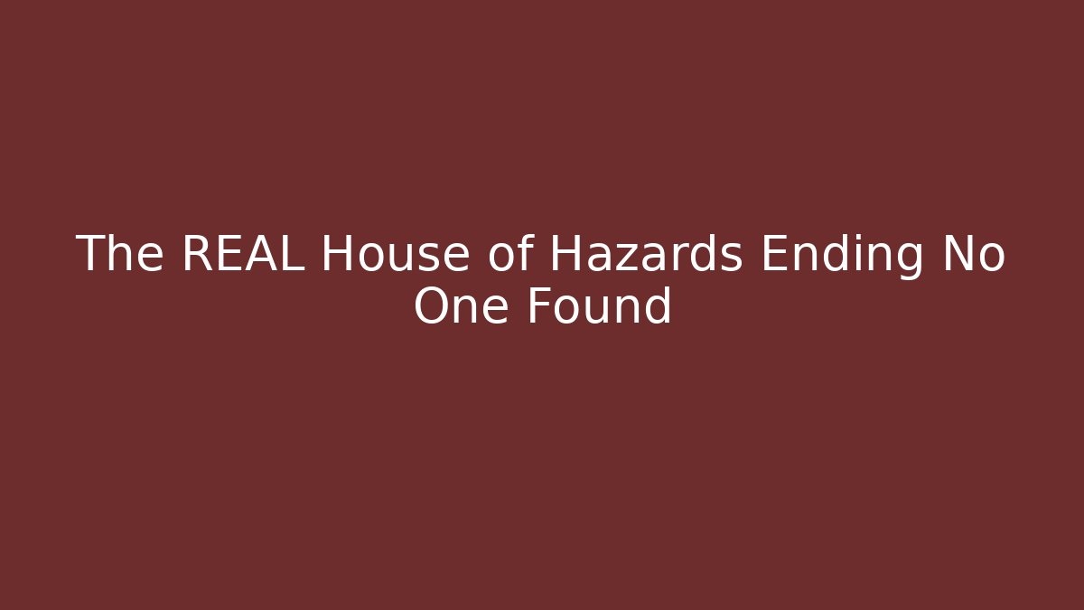 The REAL House of Hazards Ending No One Found