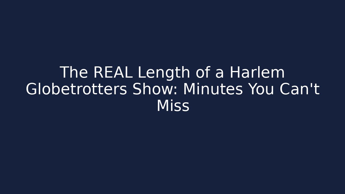The REAL Length of a Harlem Globetrotters Show: Minutes You Can’t Miss