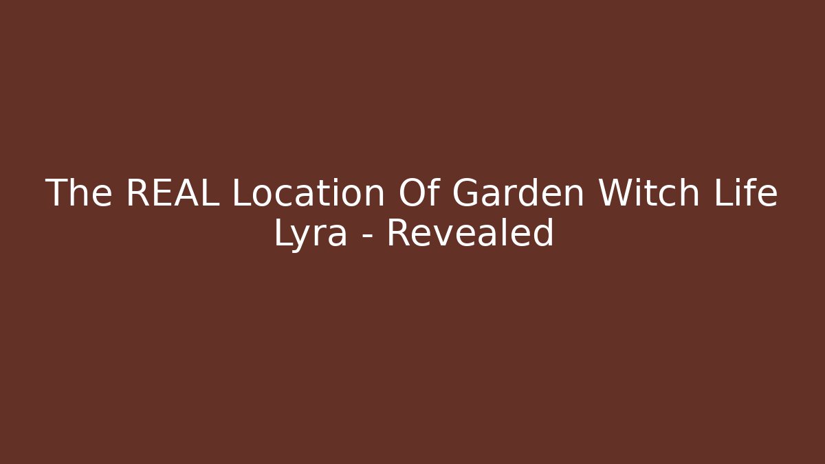 The REAL Location Of Garden Witch Life Lyra - Revealed