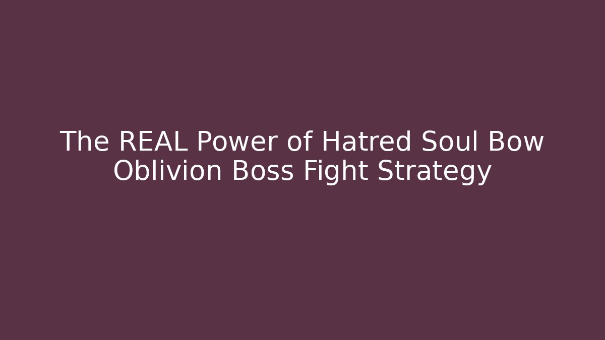 The REAL Power of Hatred Soul Bow Oblivion Boss Fight Strategy