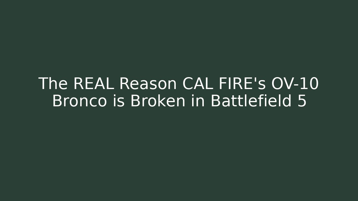 The REAL Reason CAL FIRE's OV-10 Bronco is Broken in Battlefield 5