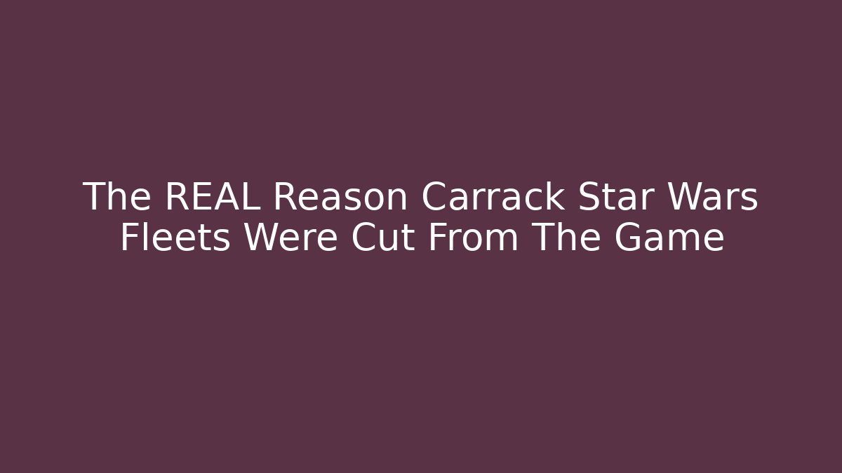 The REAL Reason Carrack Star Wars Fleets Were Cut From The Game