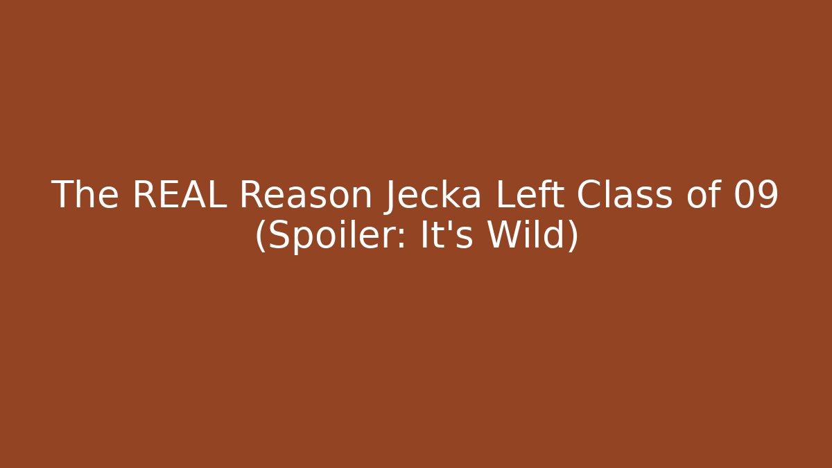 The REAL Reason Jecka Left Class of 09 (Spoiler: It's Wild)