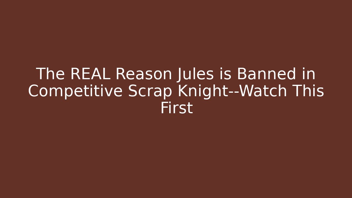 The REAL Reason Jules is Banned in Competitive Scrap Knight—Watch This First