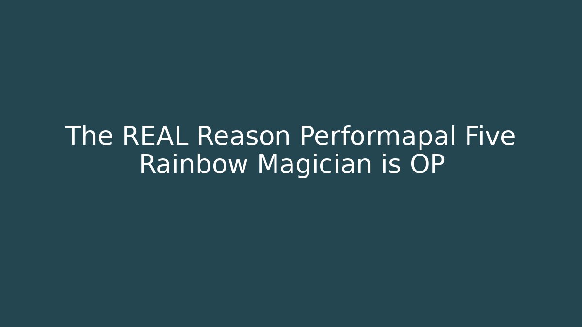 The REAL Reason Performapal Five Rainbow Magician is OP