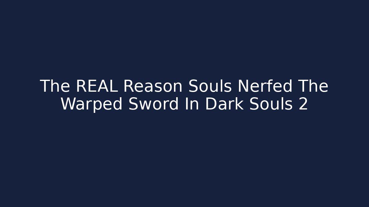 The REAL Reason Souls Nerfed The Warped Sword In Dark Souls 2