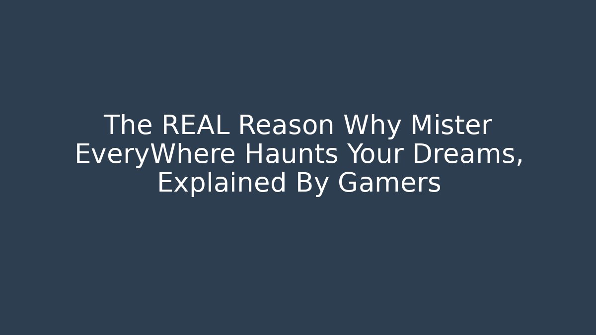 The REAL Reason Why Mister EveryWhere Haunts Your Dreams, Explained By Gamers