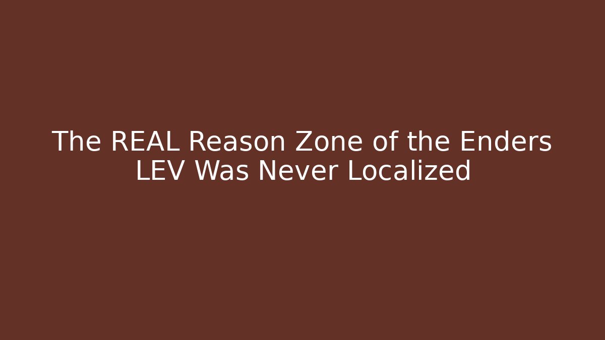 The REAL Reason Zone of the Enders LEV Was Never Localized