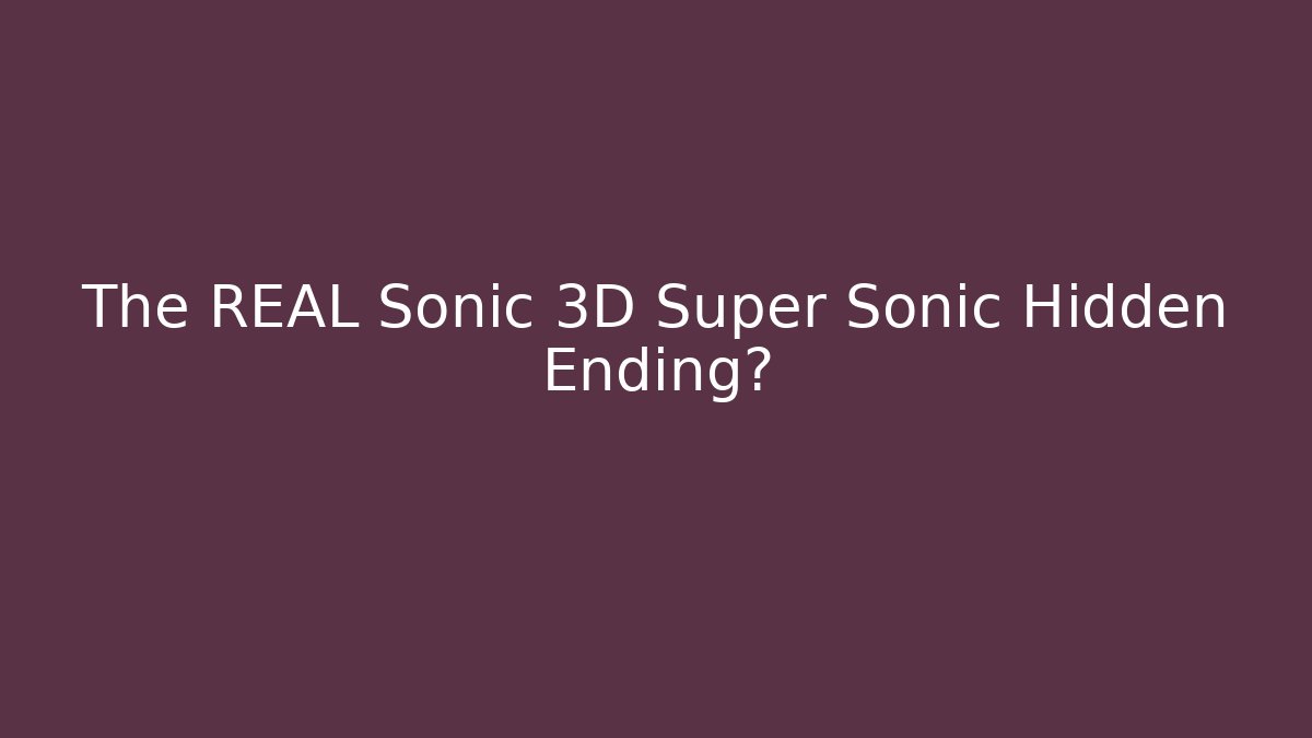 The REAL Sonic 3D Super Sonic Hidden Ending?