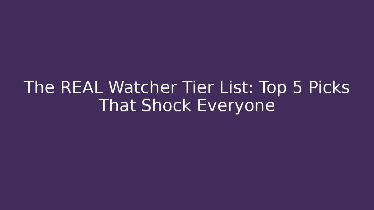 The REAL Watcher Tier List: Top 5 Picks That Shock Everyone - Felix Cat Insurance
