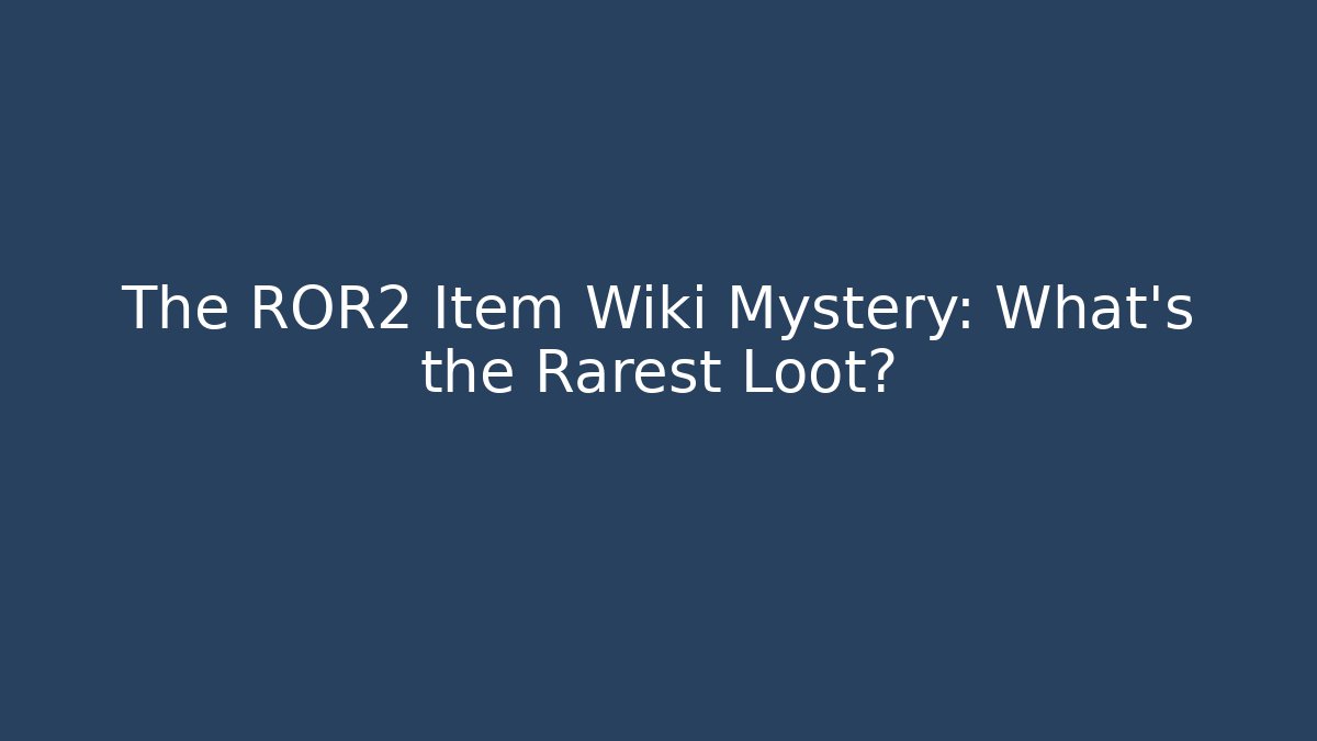 The ROR2 Item Wiki Mystery: What's the Rarest Loot?